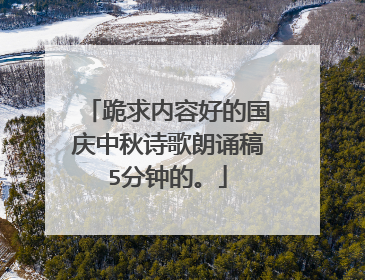 跪求内容好的国庆中秋诗歌朗诵稿5分钟的。