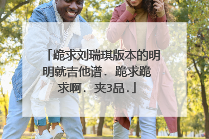 跪求刘瑞琪版本的明明就吉他谱. 跪求跪求啊. 夹3品.