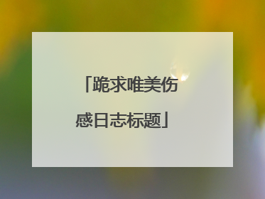 跪求唯美伤感日志标题