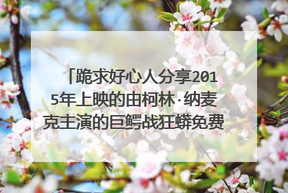跪求好心人分享2015年上映的由柯林·纳麦克主演的巨鳄战狂蟒免费高清百度云资源