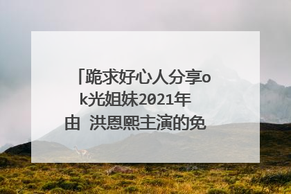 跪求好心人分享ok光姐妹2021年由 洪恩熙主演的免费高清百度云资源