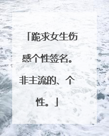 跪求女生伤感个性签名。非主流的、个性。
