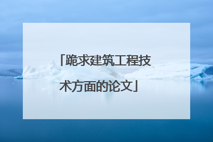 跪求建筑工程技术方面的论文
