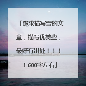 跪求描写雪的文章,描写优美些,最好有出处!!!!600字左右