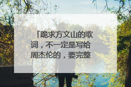 跪求方文山的歌词，不一定是写给周杰伦的，要完整的，越多越好~