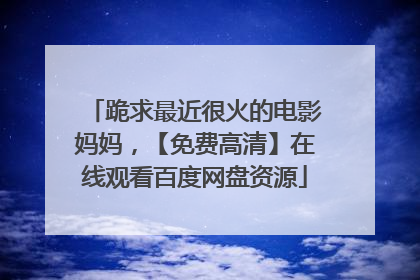 跪求最近很火的电影妈妈，【免费高清】在线观看百度网盘资源