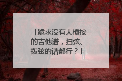跪求没有大横按的吉他谱，扫弦、拨弦的谱都行？