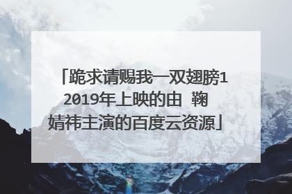 跪求请赐我一双翅膀12019年上映的由 鞠婧祎主演的百度云资源
