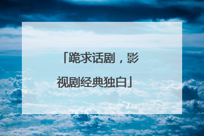 跪求话剧，影视剧经典独白