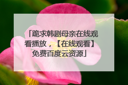 跪求韩剧母亲在线观看播放，【在线观看】免费百度云资源