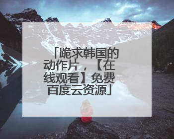 跪求韩国的动作片，【在线观看】免费百度云资源