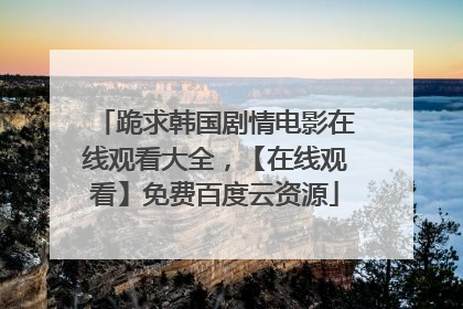 跪求韩国剧情电影在线观看大全,【在线观看】免费百度云资源