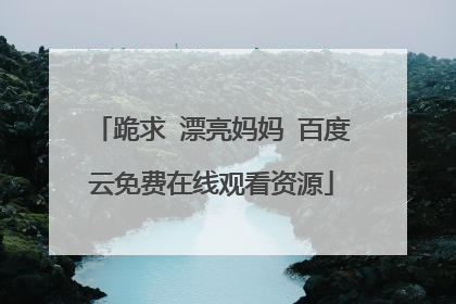 跪求 漂亮妈妈 百度云免费在线观看资源