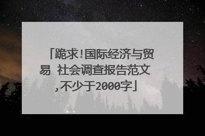 跪求!国际经济与贸易 社会调查报告范文,不少于2000字