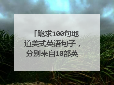 跪求100句地道美式英语句子,分别来自10部英语电影,每部10句,要求有电影名及句子的中英文双意,帮帮忙!