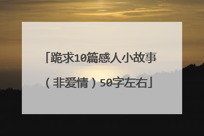 跪求10篇感人小故事（非爱情）50字左右