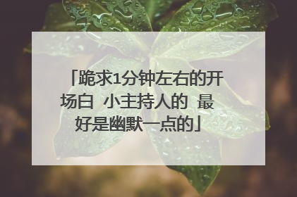 跪求1分钟左右的开场白 小主持人的 最好是幽默一点的