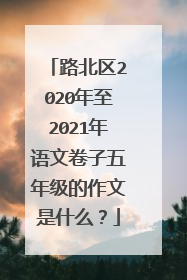 路北区2020年至2021年语文卷子五年级的作文是什么?