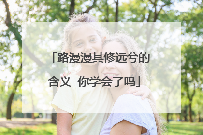 路漫漫其修远兮的含义 你学会了吗