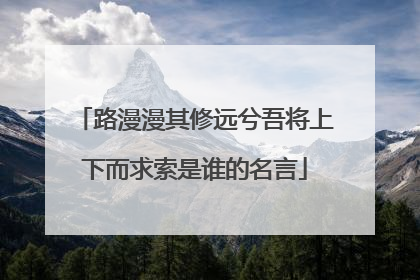路漫漫其修远兮吾将上下而求索是谁的名言