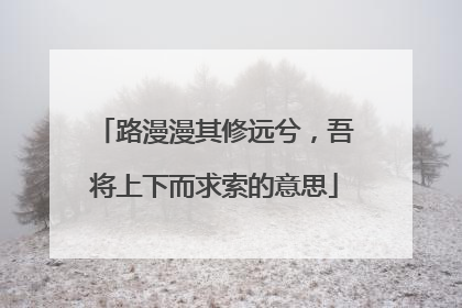 路漫漫其修远兮,吾将上下而求索的意思