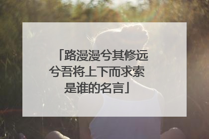 路漫漫兮其修远兮吾将上下而求索是谁的名言