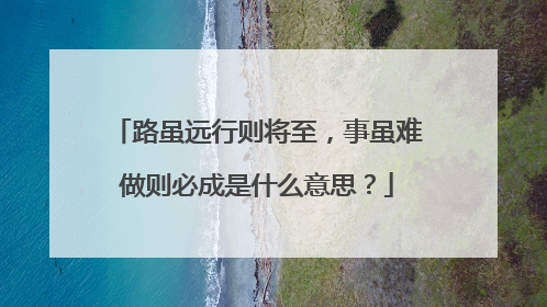 路虽远行则将至，事虽难做则必成是什么意思？
