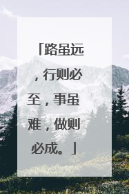 路虽远,行则必至,事虽难,做则必成。