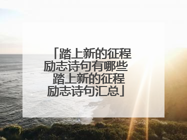 踏上新的征程励志诗句有哪些 踏上新的征程励志诗句汇总