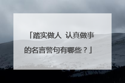 踏实做人 认真做事的名言警句有哪些？
