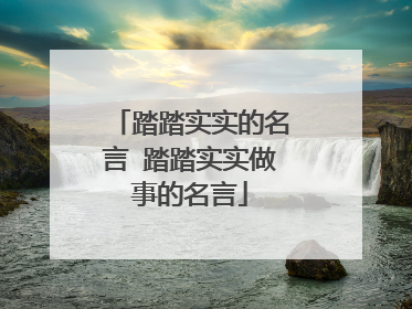 踏踏实实的名言 踏踏实实做事的名言