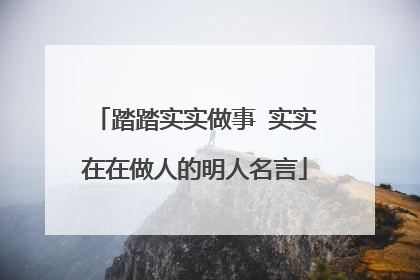 踏踏实实做事 实实在在做人的明人名言