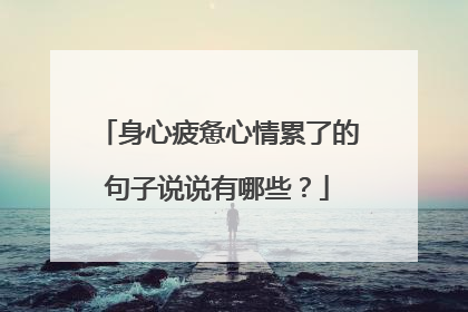 身心疲惫心情累了的句子说说有哪些？