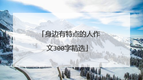 身边有特点的人作文300字精选