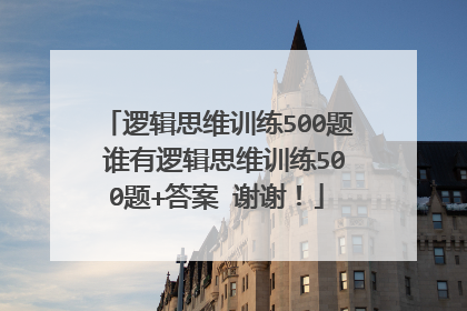 逻辑思维训练500题 谁有逻辑思维训练500题+答案 谢谢!