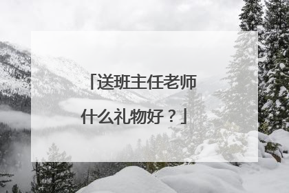 送班主任老师什么礼物好?