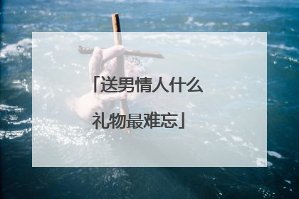 送男情人什么礼物最难忘
