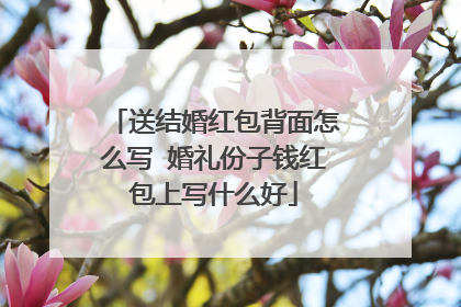 送结婚红包背面怎么写 婚礼份子钱红包上写什么好
