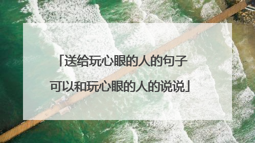 送给玩心眼的人的句子 可以和玩心眼的人的说说