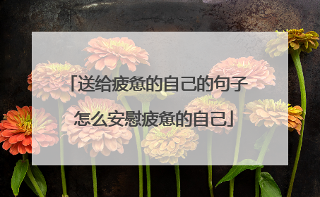 送给疲惫的自己的句子 怎么安慰疲惫的自己