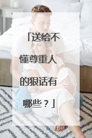 送给不懂尊重人的狠话有哪些？