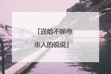 送给不懂尊重人的说说