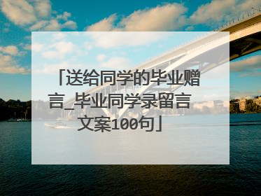 送给同学的毕业赠言_毕业同学录留言文案100句