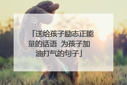 送给孩子励志正能量的话语 为孩子加油打气的句子