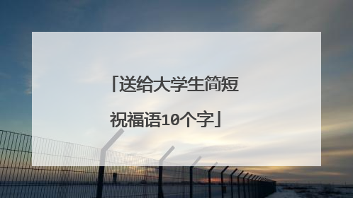 送给大学生简短祝福语10个字