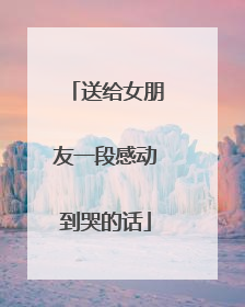 送给女朋友一段感动到哭的话