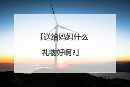 送给妈妈什么礼物好啊?