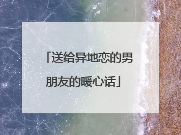 送给异地恋的男朋友的暖心话