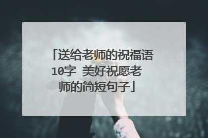 送给老师的祝福语10字 美好祝愿老师的简短句子