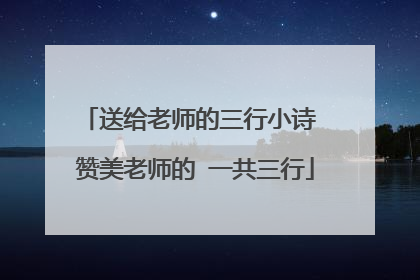 送给老师的三行小诗 赞美老师的 一共三行